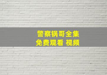 警察锅哥全集免费观看 视频